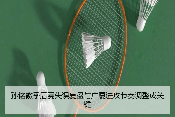 孙铭徽季后赛失误复盘与广厦进攻节奏调整成关键